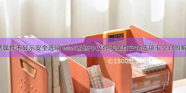 计算机c盘属性不显示安全选项 win7系统中文件夹属性安全选项卡空白的解决方法...