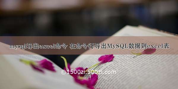 mysql导出excel命令 在命令行导出MySQL数据到excel表