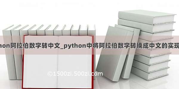 python阿拉伯数字转中文_python中将阿拉伯数字转换成中文的实现代码