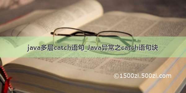 java多层catch语句_Java异常之catch语句块