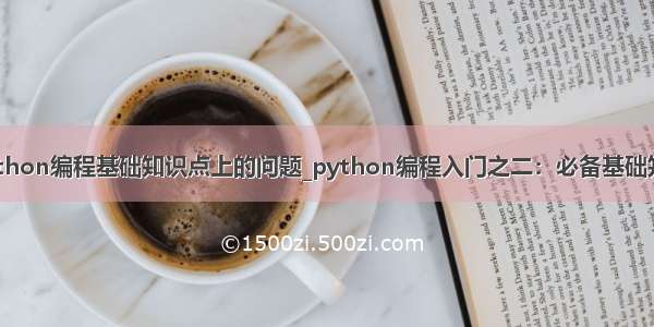 python编程基础知识点上的问题_python编程入门之二：必备基础知识
