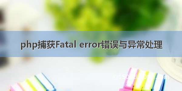 php捕获Fatal error错误与异常处理