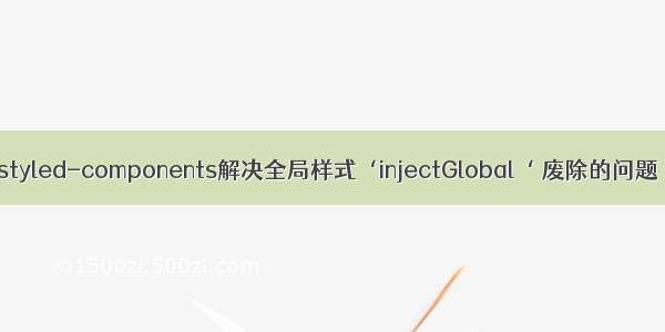 styled-components解决全局样式‘injectGlobal‘ 废除的问题