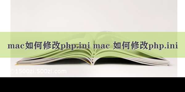 mac如何修改php.ini mac 如何修改php.ini