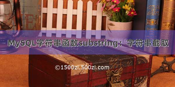 MySQL字符串函数substring：字符串截取