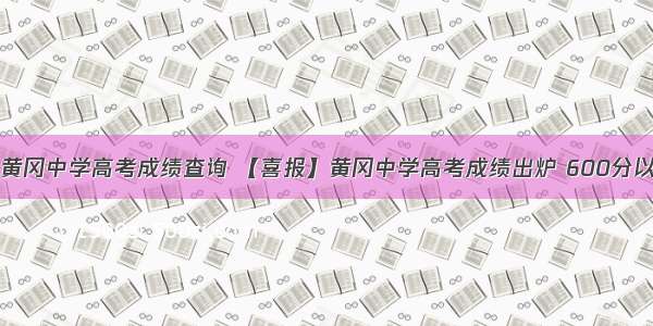 湖北黄冈中学高考成绩查询 【喜报】黄冈中学高考成绩出炉 600分以上人