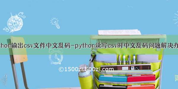 python输出csv文件中文乱码-python读写csv时中文乱码问题解决办法