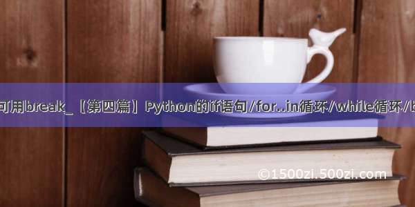 python中if语句中可用break_【第四篇】Python的if语句/for..in循环/while循环/break和continue...