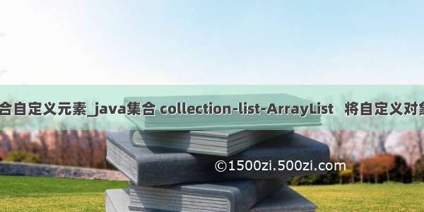 java 集合自定义元素_java集合 collection-list-ArrayList   将自定义对象作为元