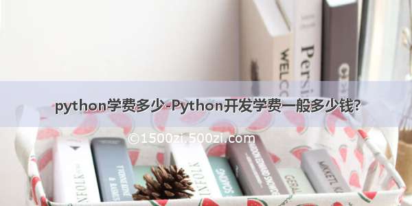 python学费多少-Python开发学费一般多少钱?