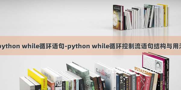 python while循环语句-python while循环控制流语句结构与用法