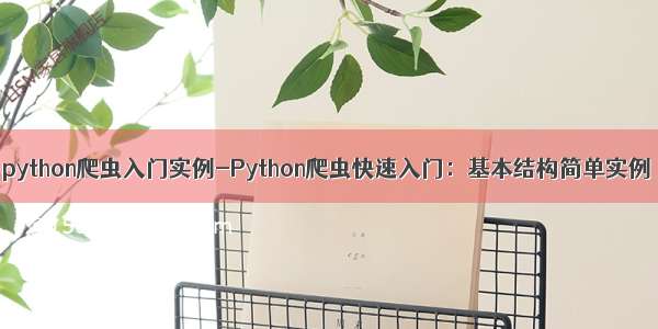 python爬虫入门实例-Python爬虫快速入门：基本结构简单实例