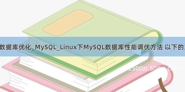 linux mysql数据库优化_MySQL_Linux下MySQL数据库性能调优方法 以下的环境具备一定