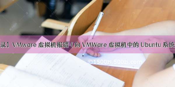 【错误记录】VMware 虚拟机报错 ( 向 VMWare 虚拟机中的 Ubuntu 系统拷贝文件