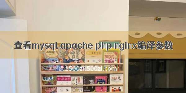 查看mysql apache php nginx编译参数