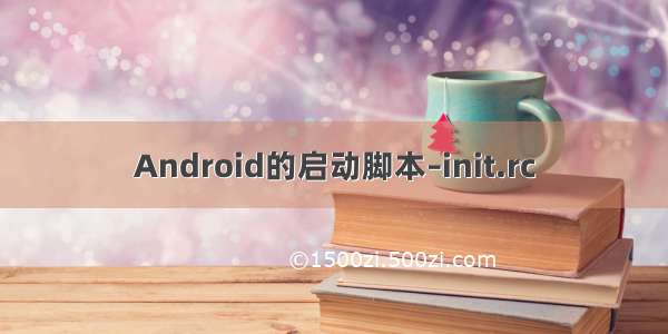 Android的启动脚本–init.rc