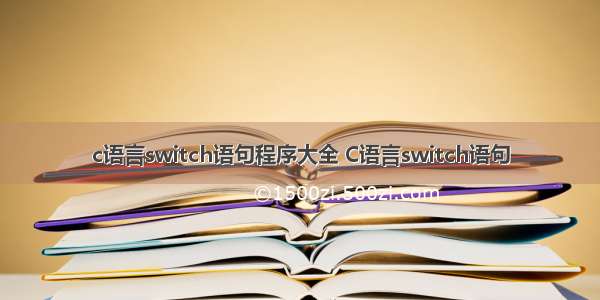 c语言switch语句程序大全 C语言switch语句