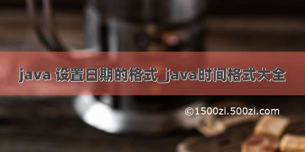 java 设置日期的格式_java时间格式大全