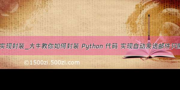 python怎样实现封装_大牛教你如何封装 Python 代码 实现自动发送邮件只需三行代码...