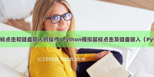 python模拟鼠标点击和键盘输入的操作_Python模拟鼠标点击及键盘输入（PyUserInput）...