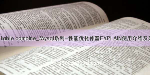 mysql table combine_Mysql系列-性能优化神器EXPLAIN使用介绍及分析