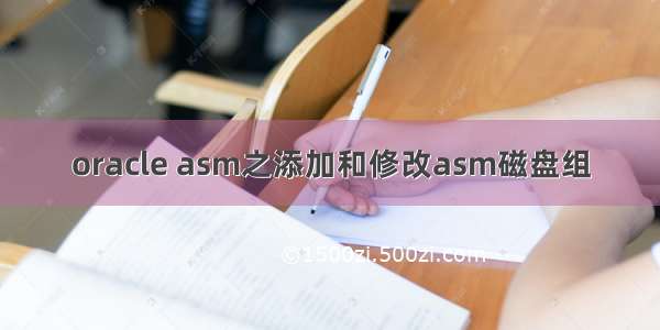 oracle asm之添加和修改asm磁盘组