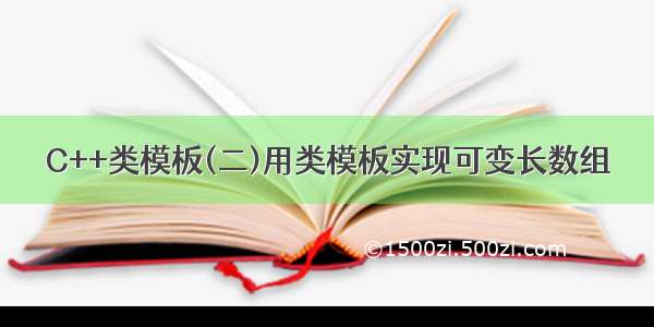 C++类模板(二)用类模板实现可变长数组