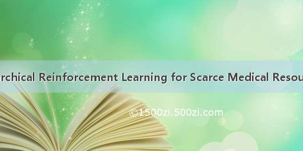 论文笔记 Hierarchical Reinforcement Learning for Scarce Medical Resource Allocation
