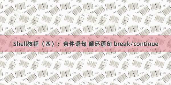 Shell教程（四）：条件语句 循环语句 break/continue