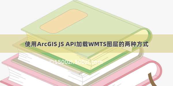 使用ArcGIS JS API加载WMTS图层的两种方式