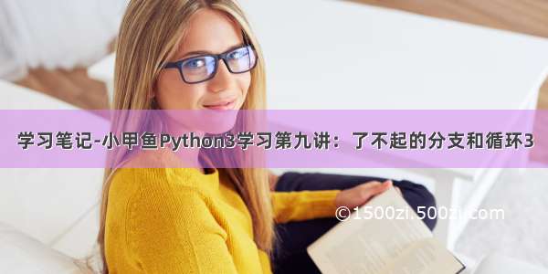 学习笔记-小甲鱼Python3学习第九讲：了不起的分支和循环3