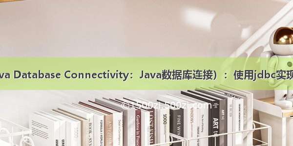 01-JDBC概念--JDBC（Java Database Connectivity：Java数据库连接）：使用jdbc实现Java与数据库MySQL连接
