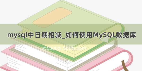 mysql中日期相减_如何使用MySQL数据库