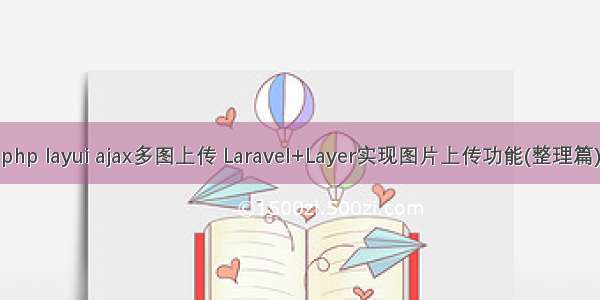 php layui ajax多图上传 Laravel+Layer实现图片上传功能(整理篇)