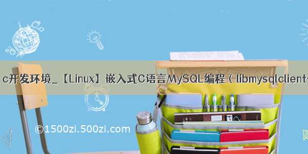 mysql 嵌入式 c开发环境_【Linux】嵌入式C语言MySQL编程（libmysqlclient-dev使用）