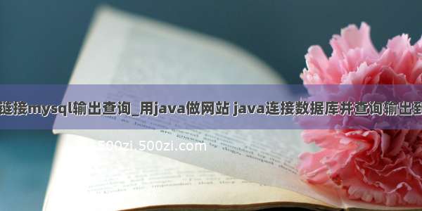 java链接mysql输出查询_用java做网站 java连接数据库并查询输出到页面