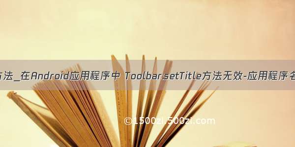 androidsettitle方法_在Android应用程序中 Toolbar.setTitle方法无效-应用程序名称显示为标题...