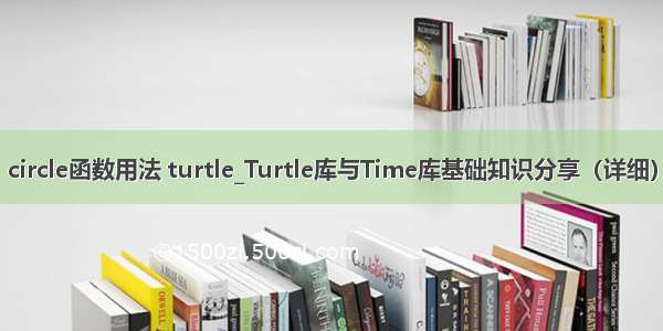 circle函数用法 turtle_Turtle库与Time库基础知识分享（详细）