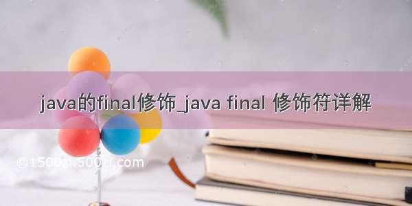 java的final修饰_java final 修饰符详解