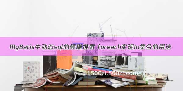 MyBatis中动态sql的模糊搜索 foreach实现In集合的用法