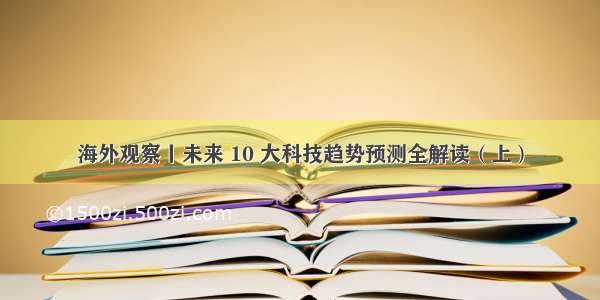 海外观察丨未来 10 大科技趋势预测全解读（上）