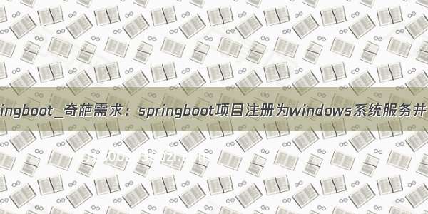 bat启动脚本 springboot_奇葩需求：springboot项目注册为windows系统服务并设置开机自启...
