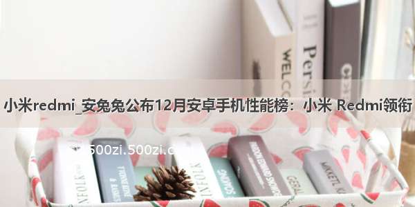 小米redmi_安兔兔公布12月安卓手机性能榜：小米 Redmi领衔