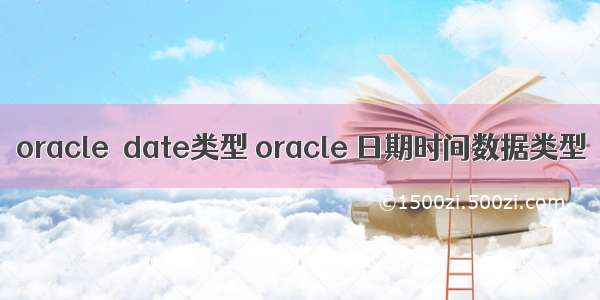 oracle  date类型 oracle 日期时间数据类型