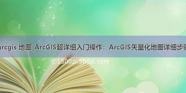 arcgis 地图_ArcGIS超详细入门操作：ArcGIS矢量化地图详细步骤