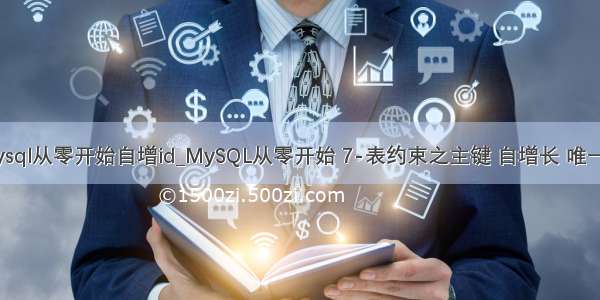mysql从零开始自增id_MySQL从零开始 7-表约束之主键 自增长 唯一键