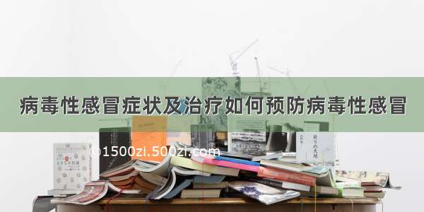 病毒性感冒症状及治疗如何预防病毒性感冒