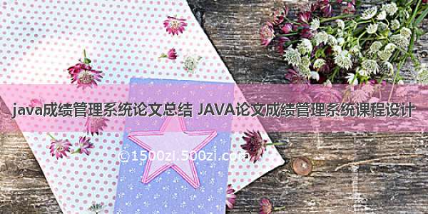 java成绩管理系统论文总结 JAVA论文成绩管理系统课程设计