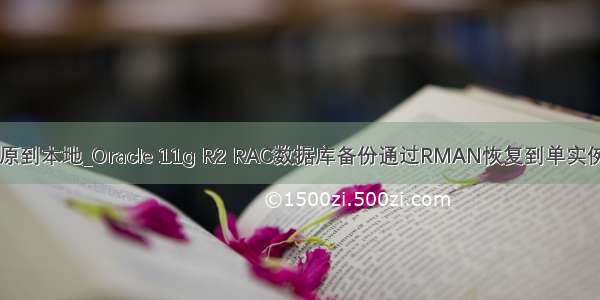 oracle备份还原到本地_Oracle 11g R2 RAC数据库备份通过RMAN恢复到单实例数据库实现...