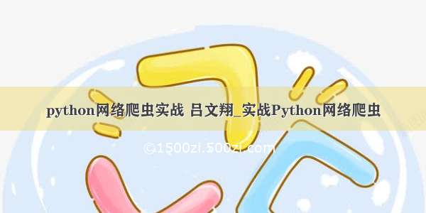 python网络爬虫实战 吕文翔_实战Python网络爬虫